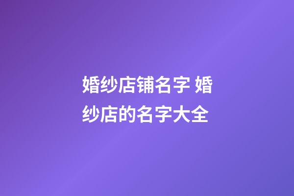 婚纱店铺名字 婚纱店的名字大全-第1张-店铺起名-玄机派